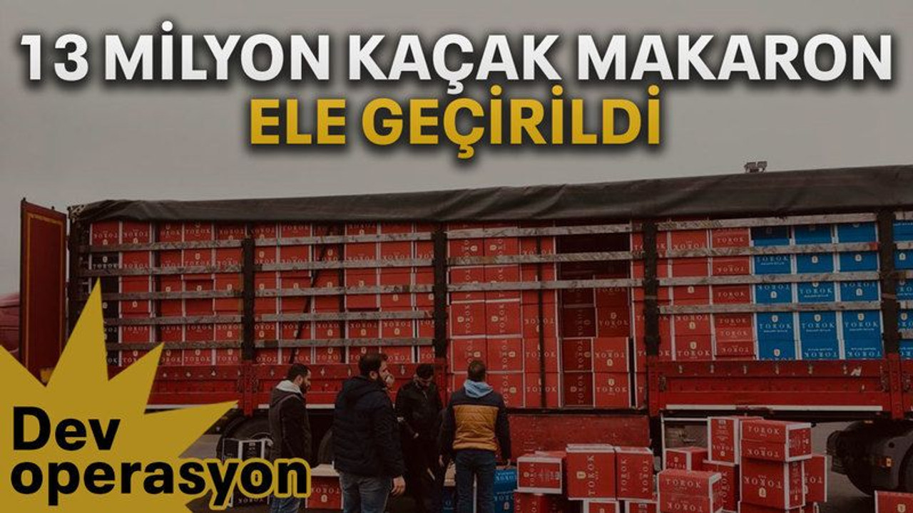 13 milyon kaçak makaron ele geçirildi